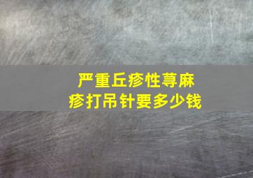 严重丘疹性荨麻疹打吊针要多少钱