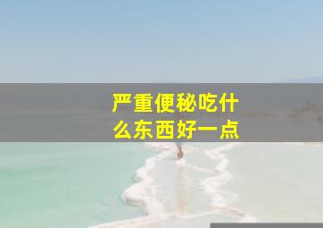 严重便秘吃什么东西好一点