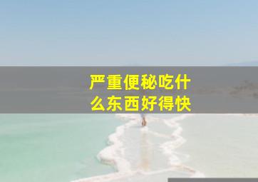 严重便秘吃什么东西好得快