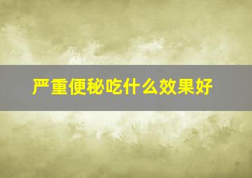 严重便秘吃什么效果好