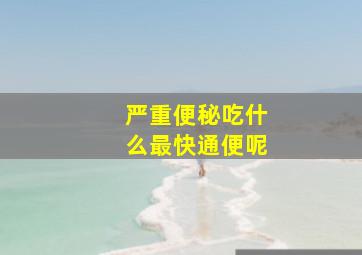 严重便秘吃什么最快通便呢