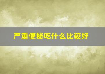 严重便秘吃什么比较好