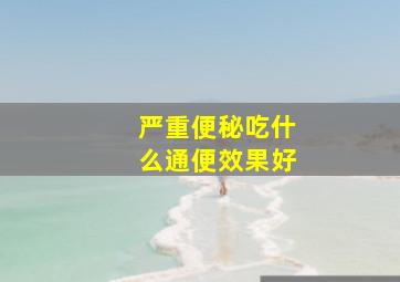 严重便秘吃什么通便效果好