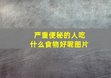 严重便秘的人吃什么食物好呢图片