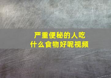 严重便秘的人吃什么食物好呢视频