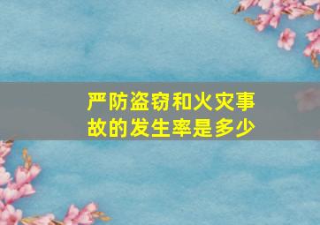 严防盗窃和火灾事故的发生率是多少