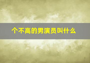 个不高的男演员叫什么