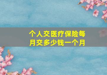 个人交医疗保险每月交多少钱一个月