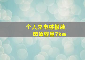 个人充电桩报装申请容量7kw