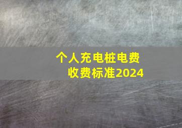 个人充电桩电费收费标准2024