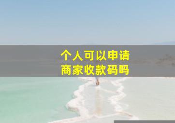 个人可以申请商家收款码吗