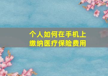 个人如何在手机上缴纳医疗保险费用