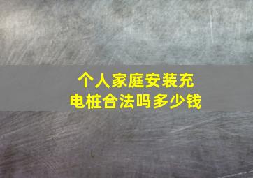 个人家庭安装充电桩合法吗多少钱