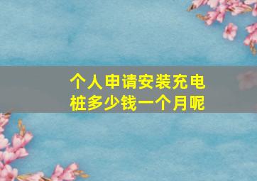 个人申请安装充电桩多少钱一个月呢