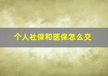 个人社保和医保怎么交