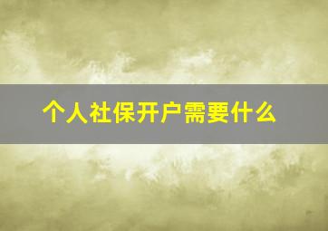 个人社保开户需要什么