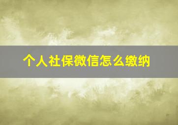 个人社保微信怎么缴纳