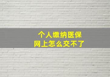 个人缴纳医保网上怎么交不了