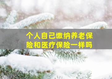 个人自己缴纳养老保险和医疗保险一样吗