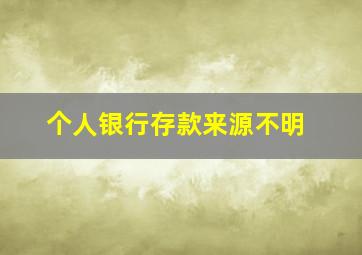 个人银行存款来源不明