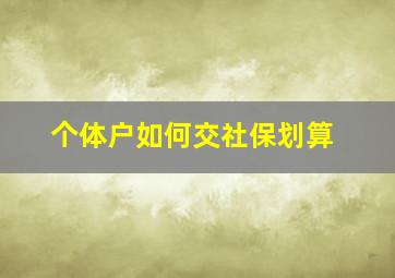 个体户如何交社保划算