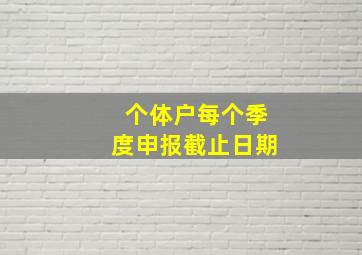 个体户每个季度申报截止日期