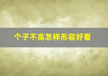 个子不高怎样形容好看