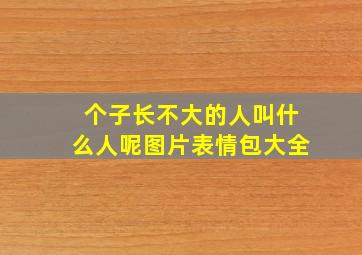 个子长不大的人叫什么人呢图片表情包大全