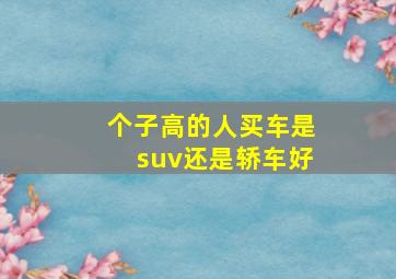 个子高的人买车是suv还是轿车好