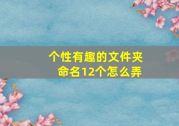 个性有趣的文件夹命名12个怎么弄