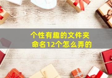 个性有趣的文件夹命名12个怎么弄的