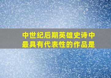 中世纪后期英雄史诗中最具有代表性的作品是