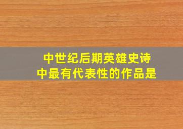 中世纪后期英雄史诗中最有代表性的作品是