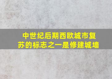 中世纪后期西欧城市复苏的标志之一是修建城墙