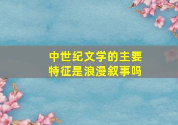 中世纪文学的主要特征是浪漫叙事吗