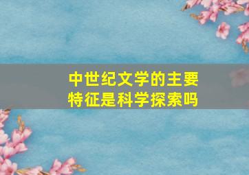 中世纪文学的主要特征是科学探索吗