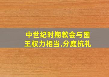 中世纪时期教会与国王权力相当,分庭抗礼