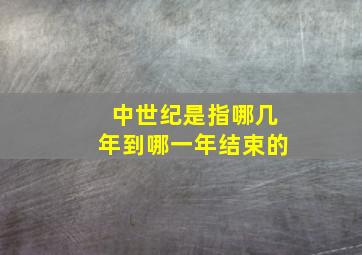 中世纪是指哪几年到哪一年结束的