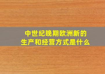 中世纪晚期欧洲新的生产和经营方式是什么