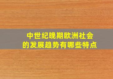 中世纪晚期欧洲社会的发展趋势有哪些特点