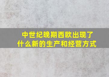 中世纪晚期西欧出现了什么新的生产和经营方式