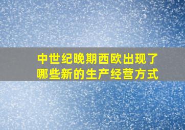 中世纪晚期西欧出现了哪些新的生产经营方式