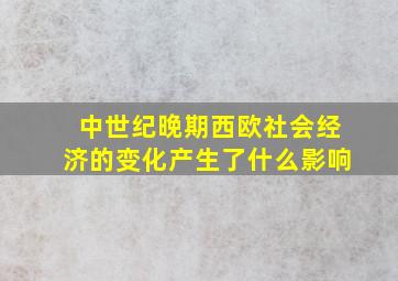 中世纪晚期西欧社会经济的变化产生了什么影响