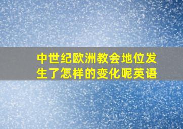 中世纪欧洲教会地位发生了怎样的变化呢英语