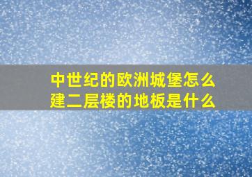 中世纪的欧洲城堡怎么建二层楼的地板是什么