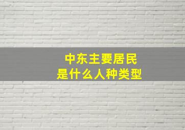 中东主要居民是什么人种类型