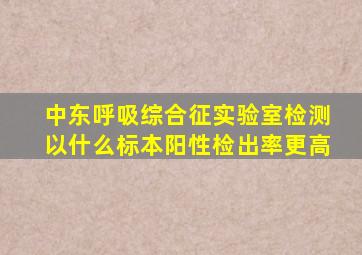 中东呼吸综合征实验室检测以什么标本阳性检出率更高