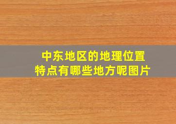 中东地区的地理位置特点有哪些地方呢图片