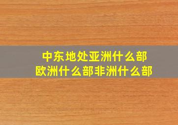 中东地处亚洲什么部欧洲什么部非洲什么部