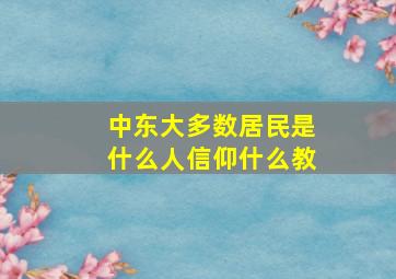 中东大多数居民是什么人信仰什么教